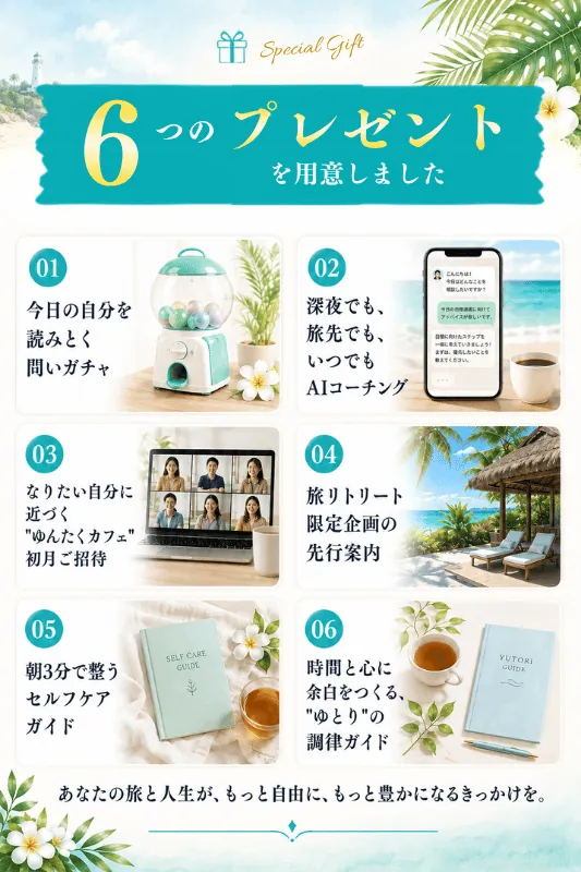 6つの参加プレゼントを用意しました。1 今日の自分を読みとく問いガチャ／2 深夜でも、旅先でも、いつでもAIコーチング／3 ふたりとお茶する”ゆんたくカフェ”初月ご招待／4 旅リトリート限定企画の先行案内／5 朝3分で整うセルフケアガイド／6 時間と心に余白をつくる、ゆとりの調律ガイド